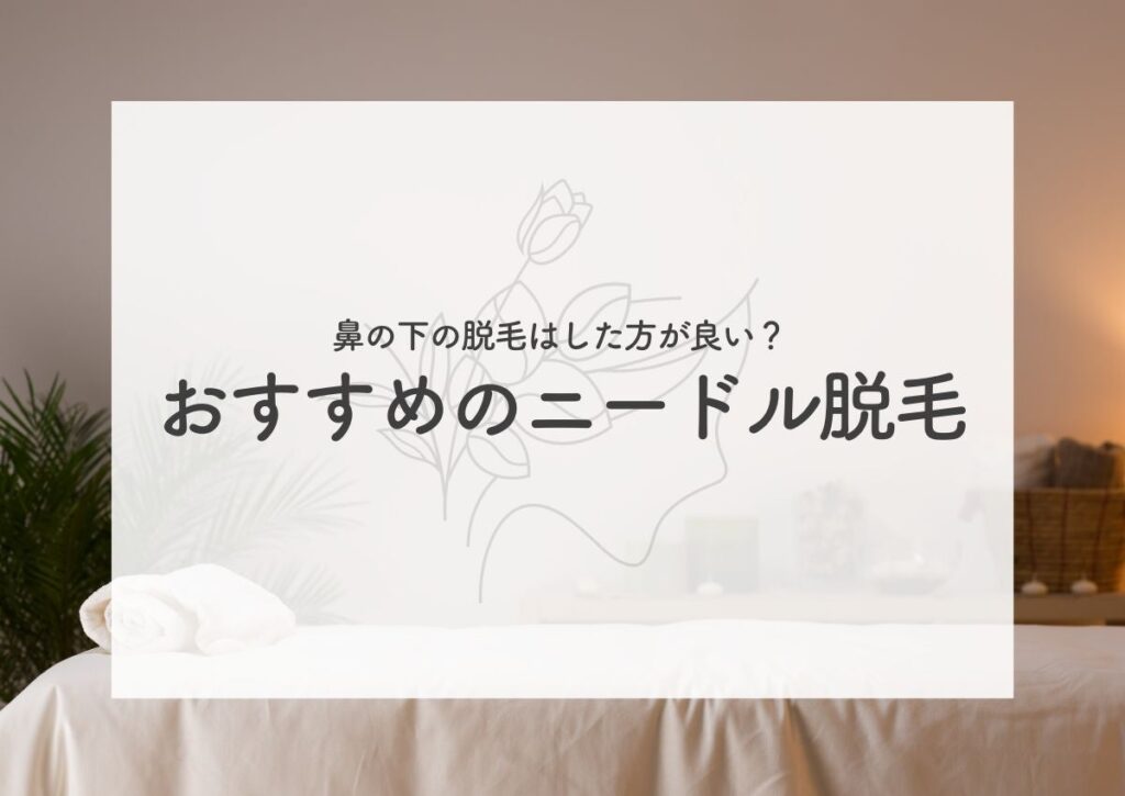 鼻の下の脱毛はした方が良い？おすすめのニードル脱毛と合わせてご紹介！