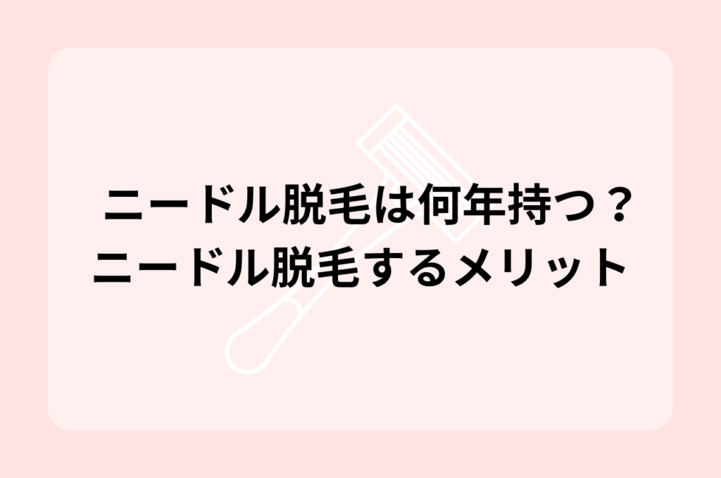 ニードル脱毛は何年持つ？ニードル脱毛するメリットも解説！