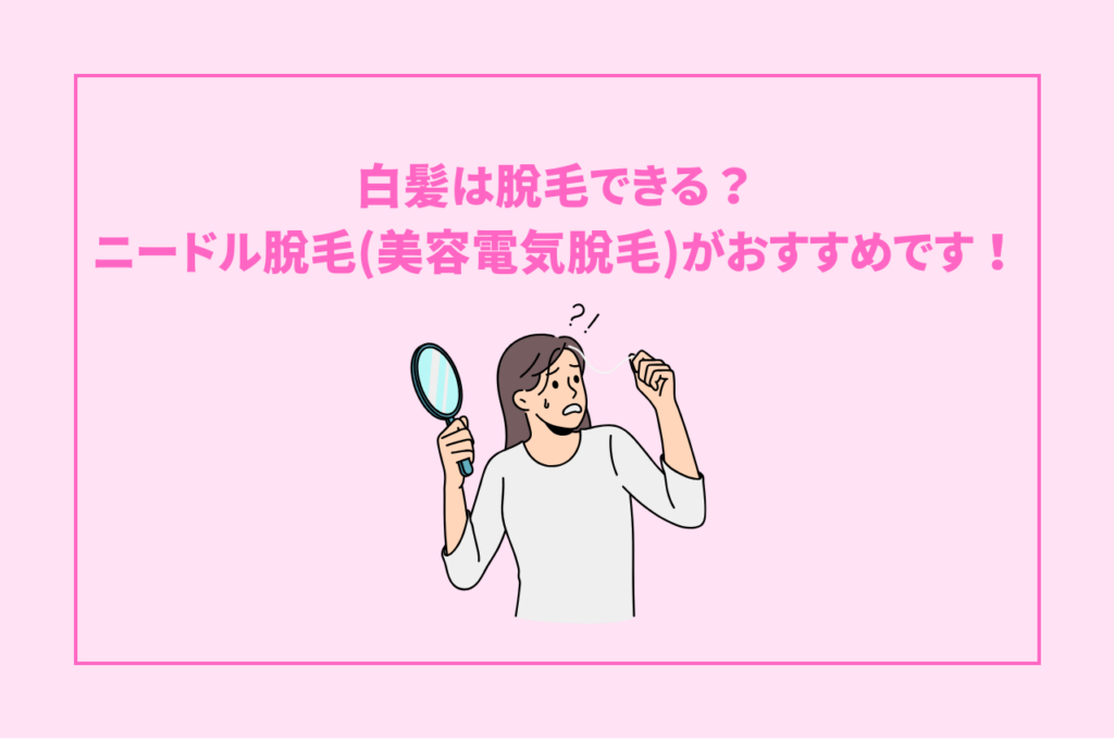 白髪は脱毛できる？ニードル脱毛(美容電気脱毛)がおすすめです！