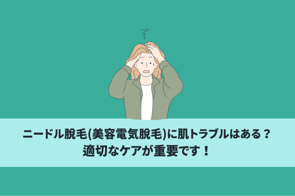 ニードル脱毛(美容電気脱毛)に肌リスクはある？適切なケアが重要です！