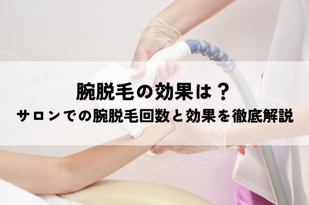 脱毛腕回数で効果は？サロンでの腕脱毛回数と効果を徹底解説