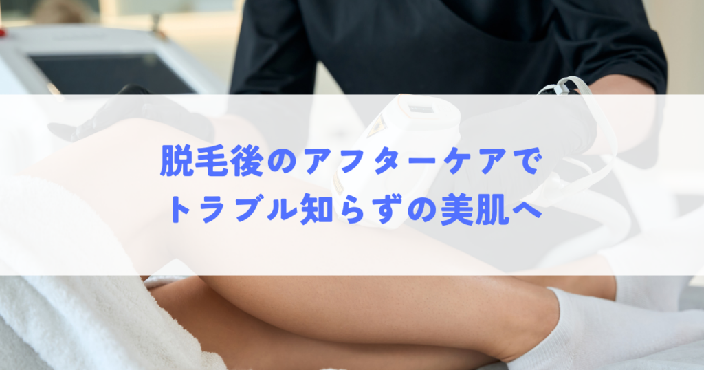 脱毛後のアフターケアでトラブル知らずの美肌へ